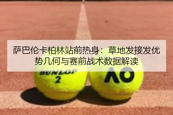 萨巴伦卡柏林站前热身：草地发接发优势几何与赛前战术数据解读